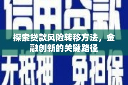 嘉陵探索贷款风险转移方法，金融创新的关键路径
