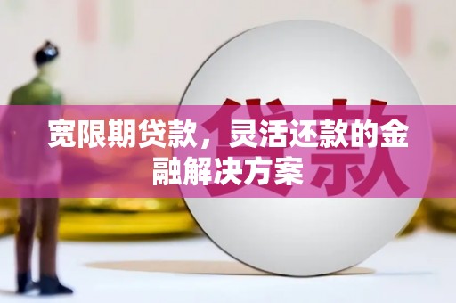 嘉陵宽限期贷款，灵活还款的金融解决方案