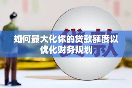 嘉陵如何最大化你的贷款额度以优化财务规划
