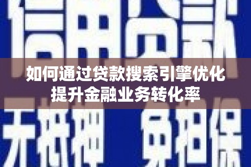 嘉陵如何通过贷款搜索引擎优化提升金融业务转化率