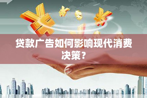 嘉陵贷款广告如何影响现代消费决策？