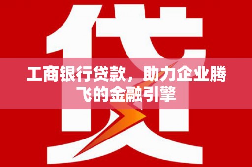 嘉陵工商银行贷款，助力企业腾飞的金融引擎