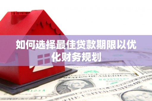 嘉陵如何选择最佳贷款期限以优化财务规划
