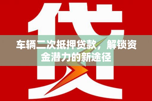 嘉陵车辆二次抵押贷款，解锁资金潜力的新途径