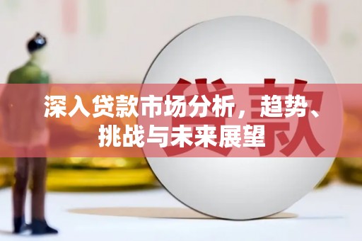 嘉陵深入贷款市场分析，趋势、挑战与未来展望