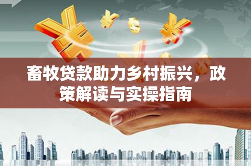 嘉陵畜牧贷款助力乡村振兴，政策解读与实操指南
