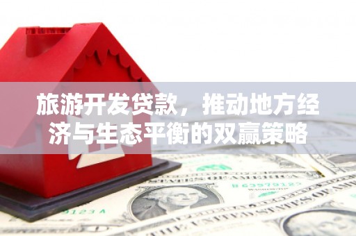 嘉陵旅游开发贷款，推动地方经济与生态平衡的双赢策略
