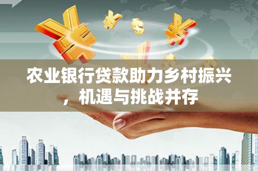 嘉陵农业银行贷款助力乡村振兴，机遇与挑战并存