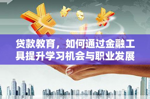 嘉陵贷款教育，如何通过金融工具提升学习机会与职业发展