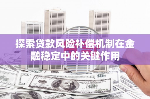 嘉陵探索贷款风险补偿机制在金融稳定中的关键作用