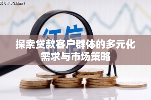 嘉陵探索贷款客户群体的多元化需求与市场策略