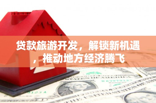嘉陵贷款旅游开发，解锁新机遇，推动地方经济腾飞