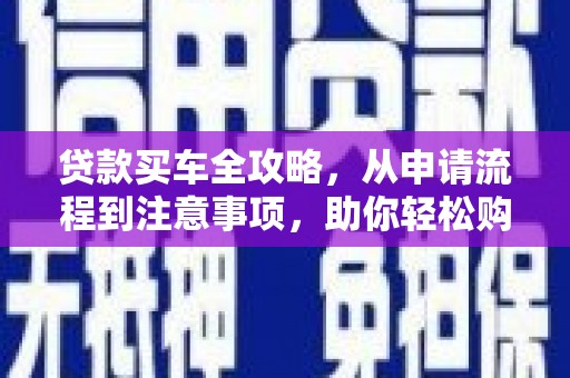 嘉陵贷款买车全攻略，从申请流程到注意事项，助你轻松购车