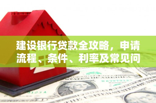 嘉陵建设银行贷款全攻略，申请流程、条件、利率及常见问题解答